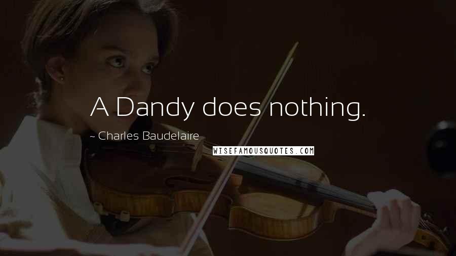 Charles Baudelaire Quotes: A Dandy does nothing.