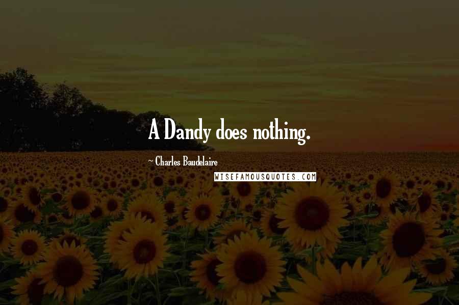 Charles Baudelaire Quotes: A Dandy does nothing.