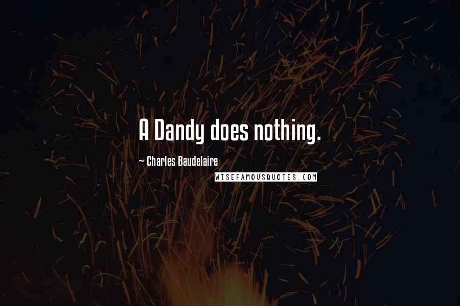 Charles Baudelaire Quotes: A Dandy does nothing.