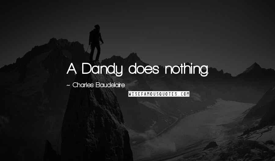 Charles Baudelaire Quotes: A Dandy does nothing.