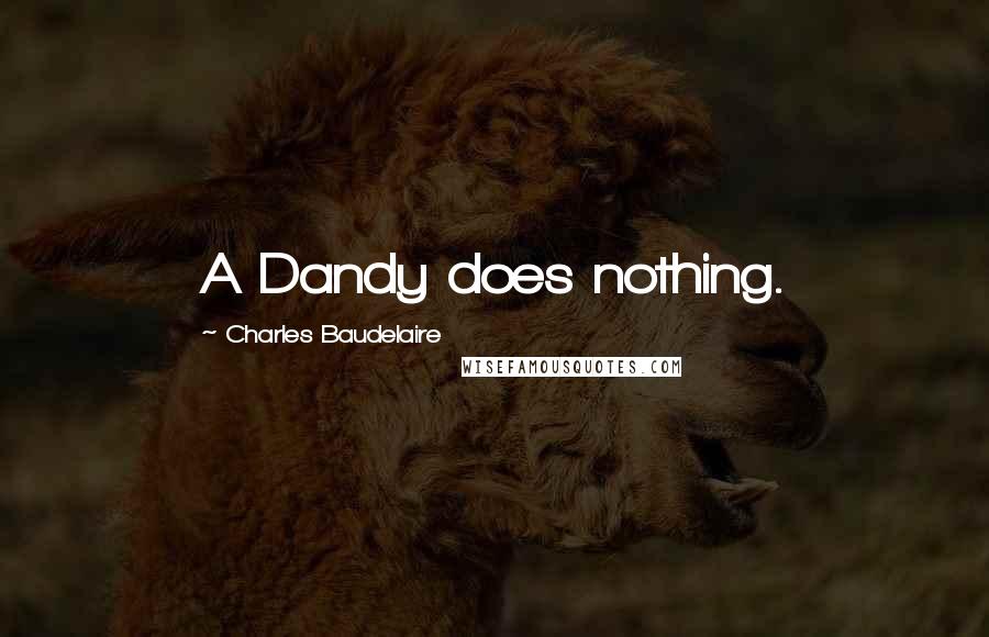 Charles Baudelaire Quotes: A Dandy does nothing.