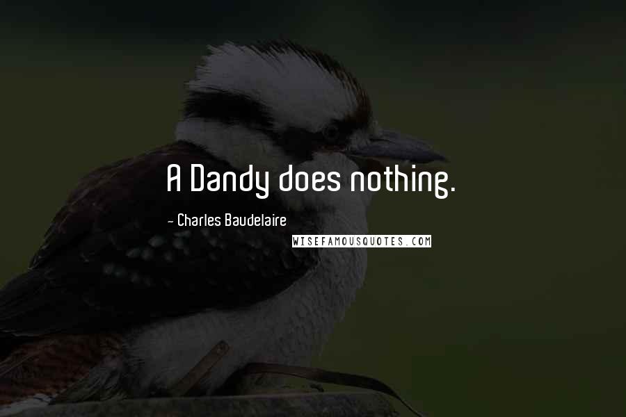 Charles Baudelaire Quotes: A Dandy does nothing.