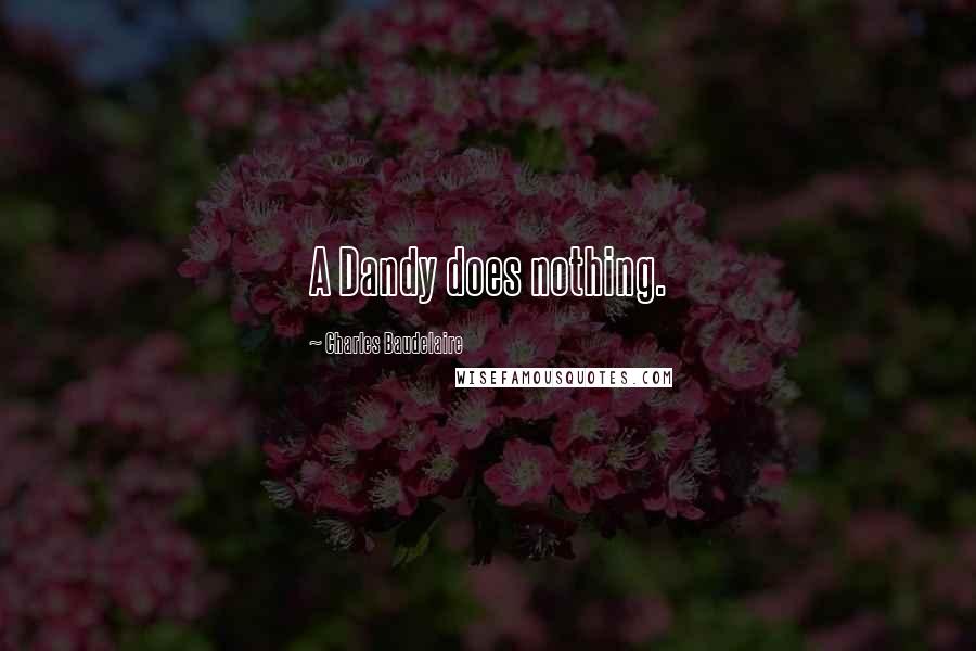 Charles Baudelaire Quotes: A Dandy does nothing.