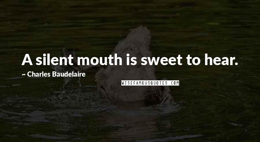 Charles Baudelaire Quotes: A silent mouth is sweet to hear.