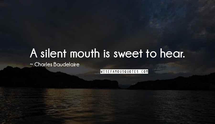 Charles Baudelaire Quotes: A silent mouth is sweet to hear.