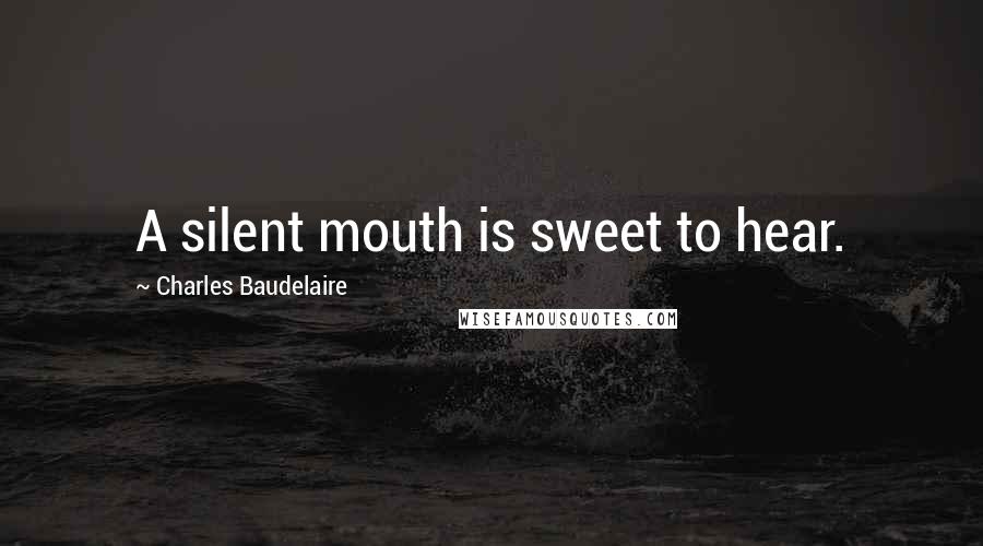 Charles Baudelaire Quotes: A silent mouth is sweet to hear.