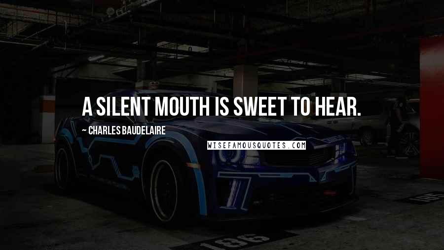 Charles Baudelaire Quotes: A silent mouth is sweet to hear.