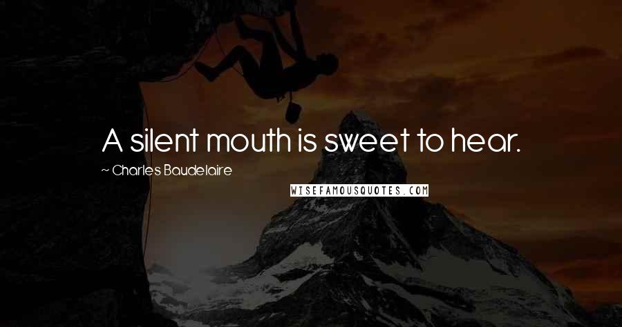 Charles Baudelaire Quotes: A silent mouth is sweet to hear.