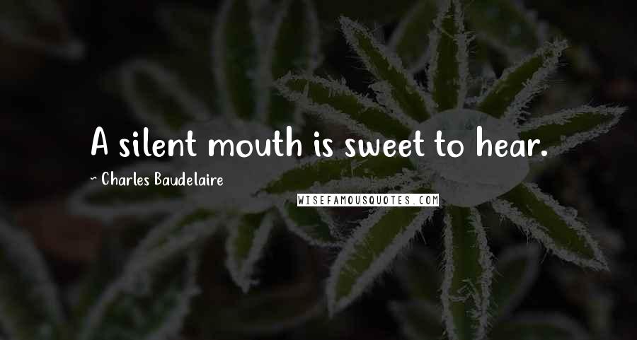 Charles Baudelaire Quotes: A silent mouth is sweet to hear.