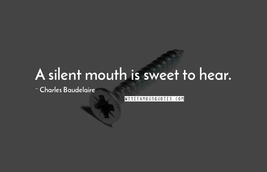 Charles Baudelaire Quotes: A silent mouth is sweet to hear.