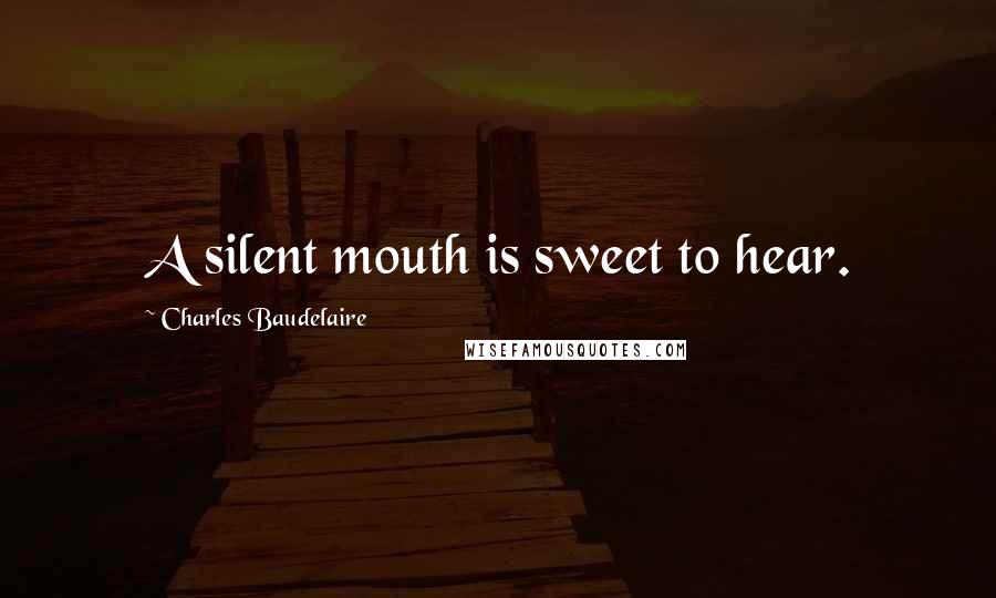 Charles Baudelaire Quotes: A silent mouth is sweet to hear.