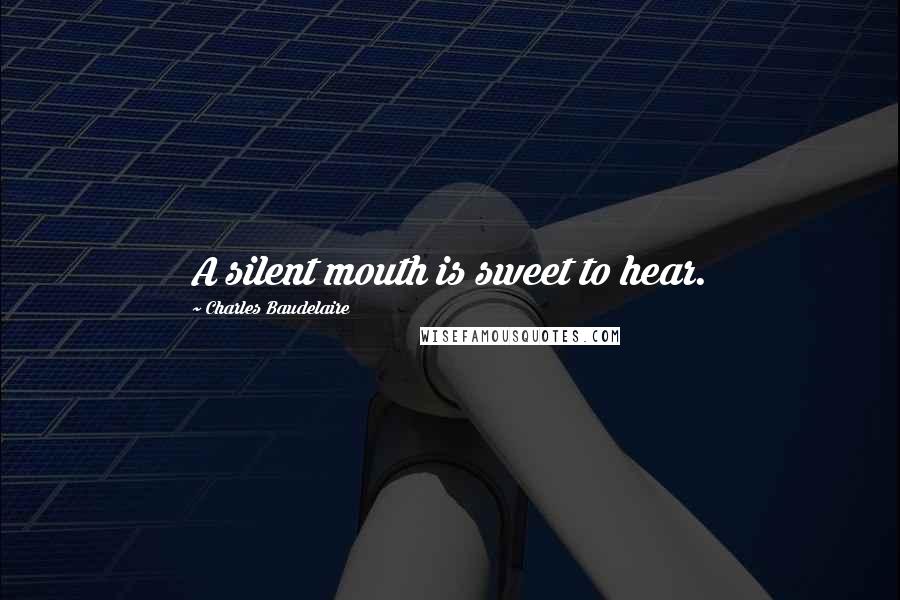 Charles Baudelaire Quotes: A silent mouth is sweet to hear.