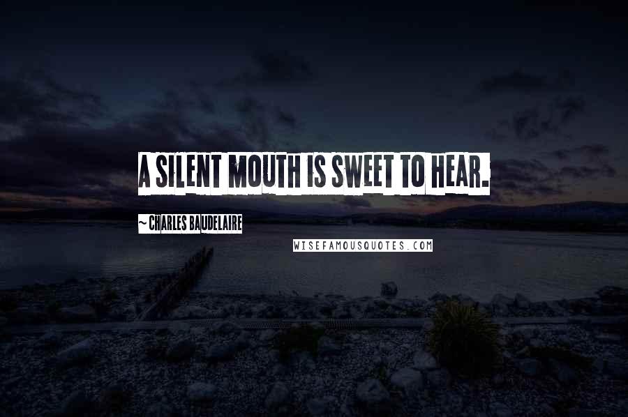 Charles Baudelaire Quotes: A silent mouth is sweet to hear.