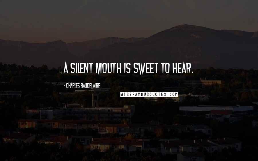 Charles Baudelaire Quotes: A silent mouth is sweet to hear.