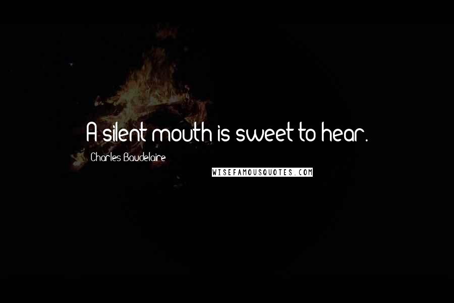 Charles Baudelaire Quotes: A silent mouth is sweet to hear.