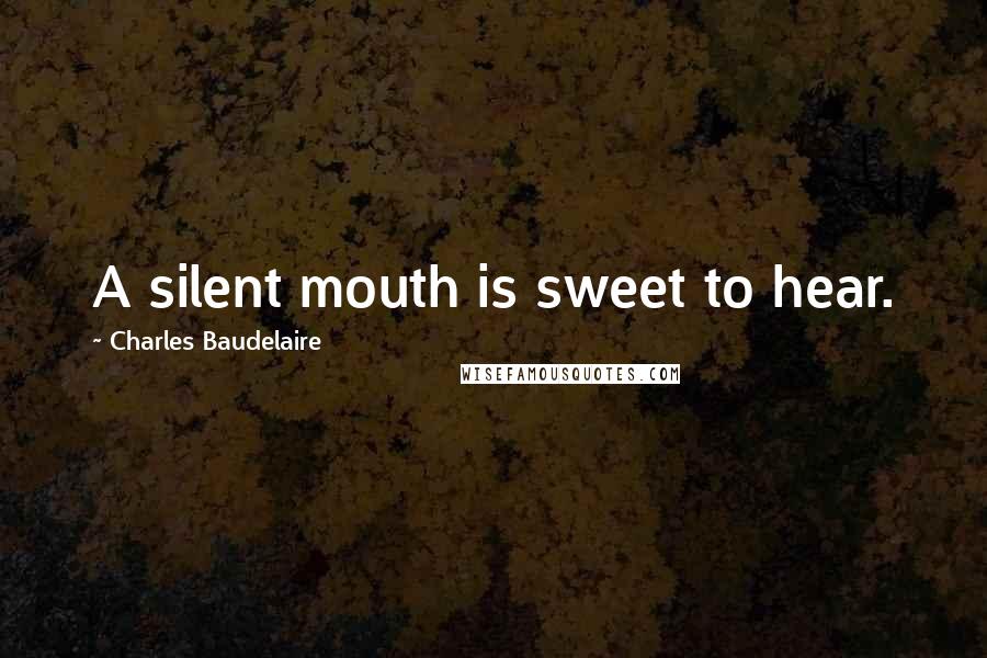 Charles Baudelaire Quotes: A silent mouth is sweet to hear.