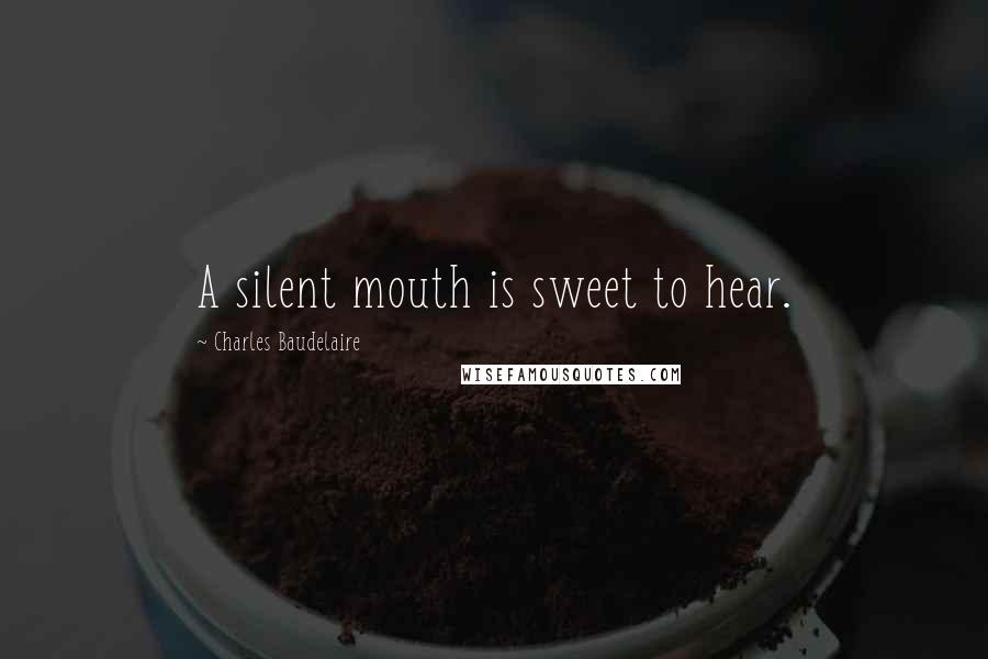 Charles Baudelaire Quotes: A silent mouth is sweet to hear.