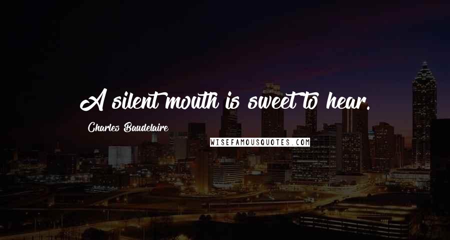 Charles Baudelaire Quotes: A silent mouth is sweet to hear.