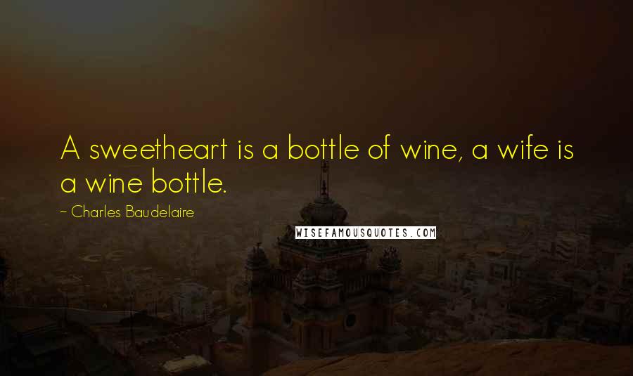 Charles Baudelaire Quotes: A sweetheart is a bottle of wine, a wife is a wine bottle.