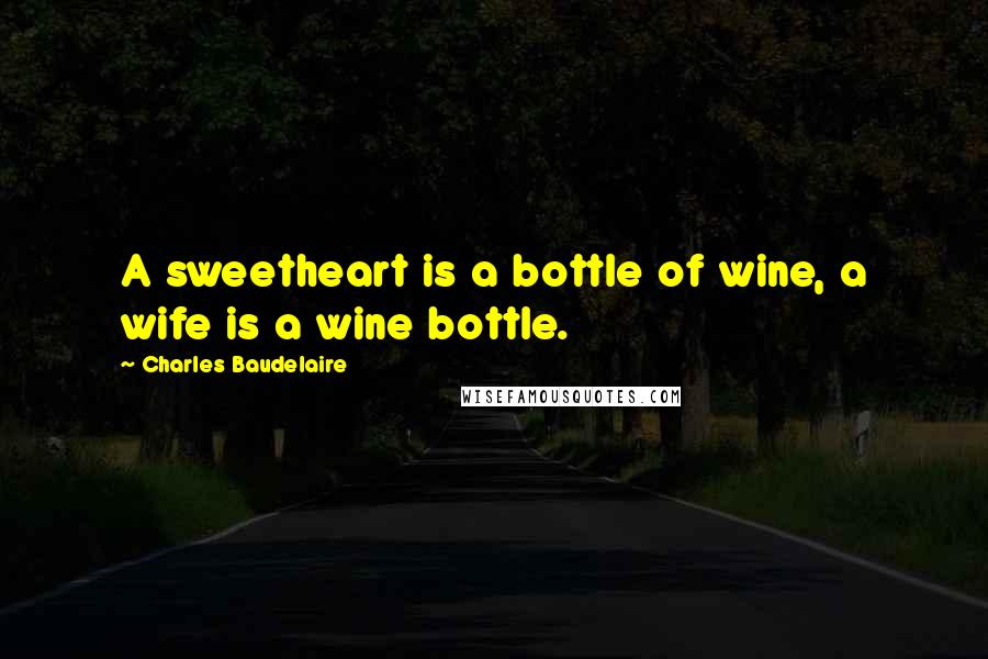 Charles Baudelaire Quotes: A sweetheart is a bottle of wine, a wife is a wine bottle.