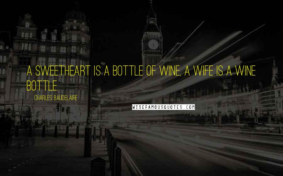 Charles Baudelaire Quotes: A sweetheart is a bottle of wine, a wife is a wine bottle.