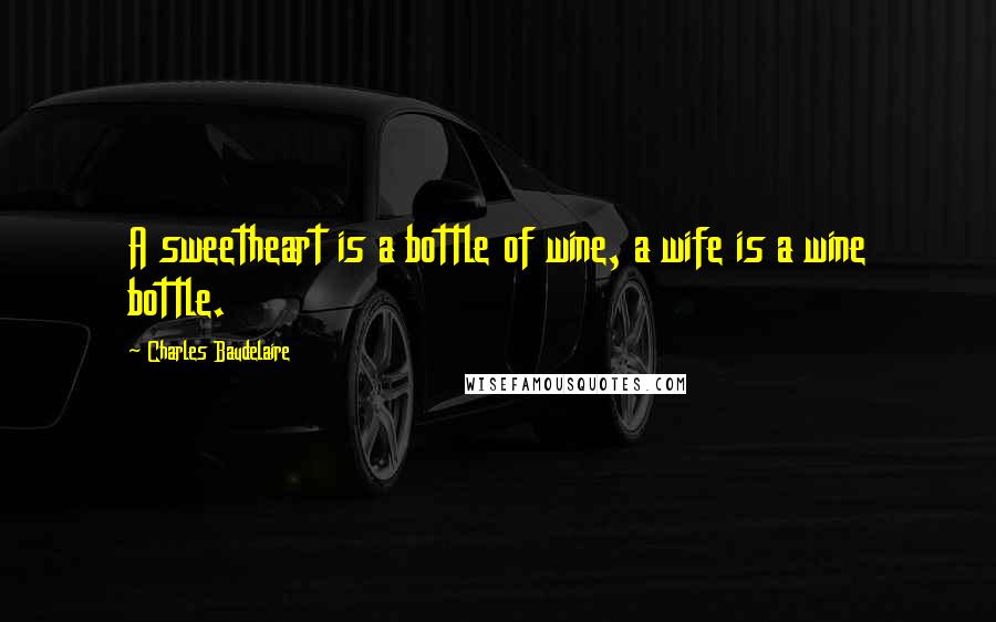 Charles Baudelaire Quotes: A sweetheart is a bottle of wine, a wife is a wine bottle.