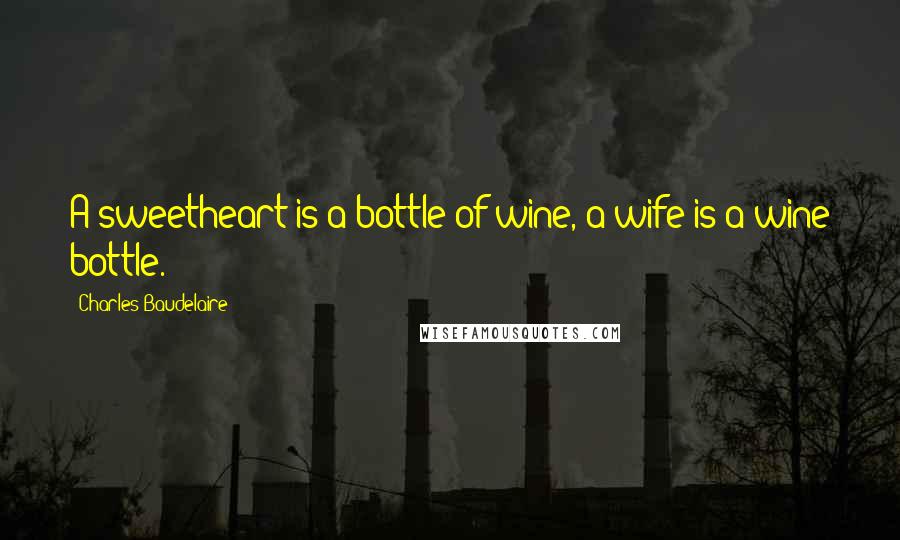 Charles Baudelaire Quotes: A sweetheart is a bottle of wine, a wife is a wine bottle.