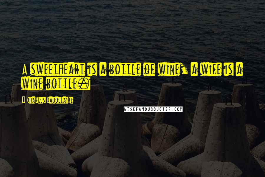 Charles Baudelaire Quotes: A sweetheart is a bottle of wine, a wife is a wine bottle.