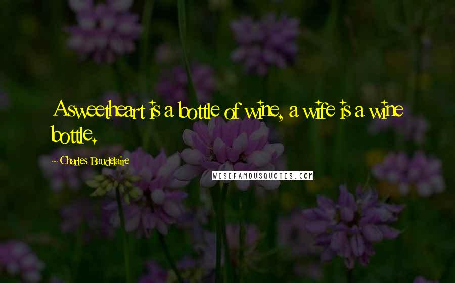 Charles Baudelaire Quotes: A sweetheart is a bottle of wine, a wife is a wine bottle.