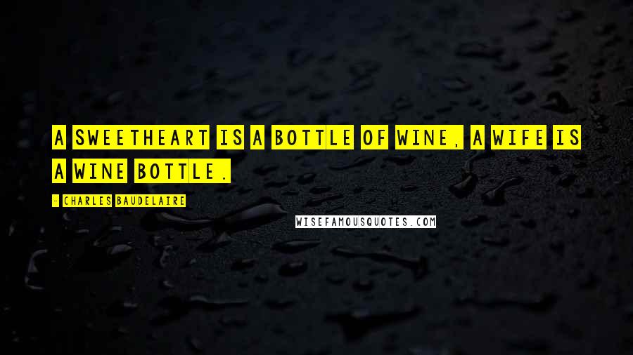 Charles Baudelaire Quotes: A sweetheart is a bottle of wine, a wife is a wine bottle.