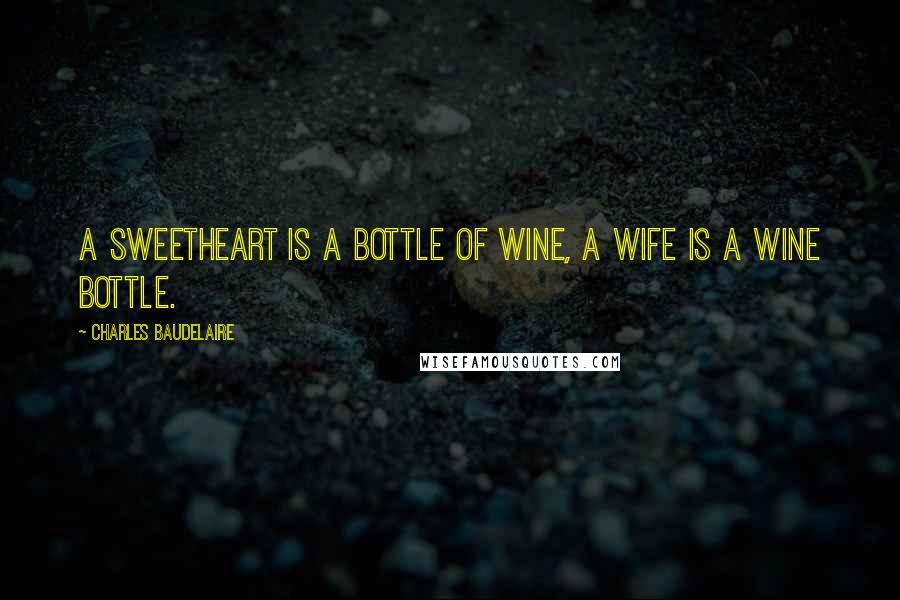 Charles Baudelaire Quotes: A sweetheart is a bottle of wine, a wife is a wine bottle.