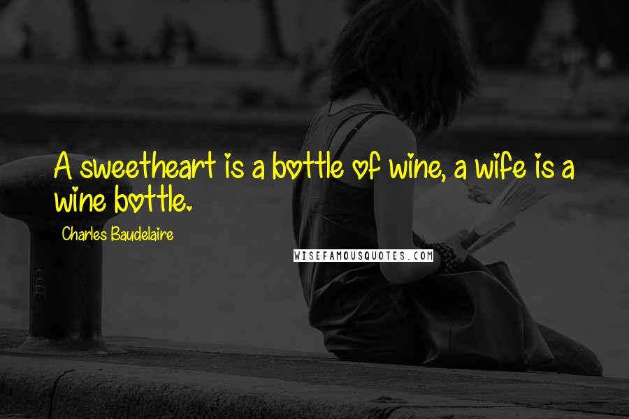 Charles Baudelaire Quotes: A sweetheart is a bottle of wine, a wife is a wine bottle.