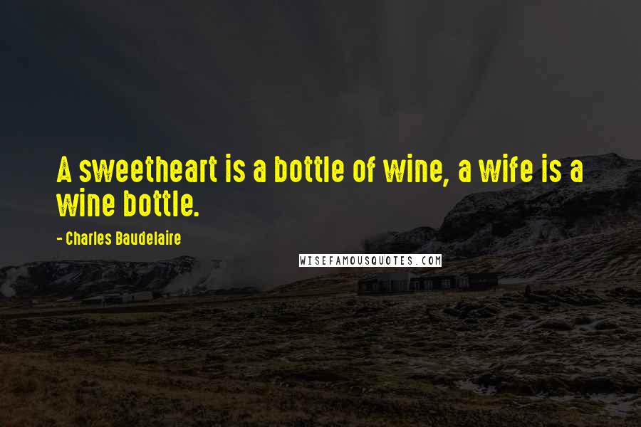 Charles Baudelaire Quotes: A sweetheart is a bottle of wine, a wife is a wine bottle.