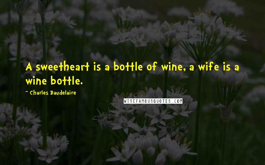 Charles Baudelaire Quotes: A sweetheart is a bottle of wine, a wife is a wine bottle.