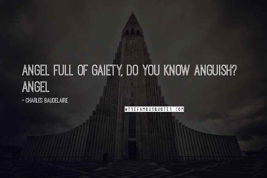 Charles Baudelaire Quotes: Angel full of gaiety, do you know anguish?   Angel