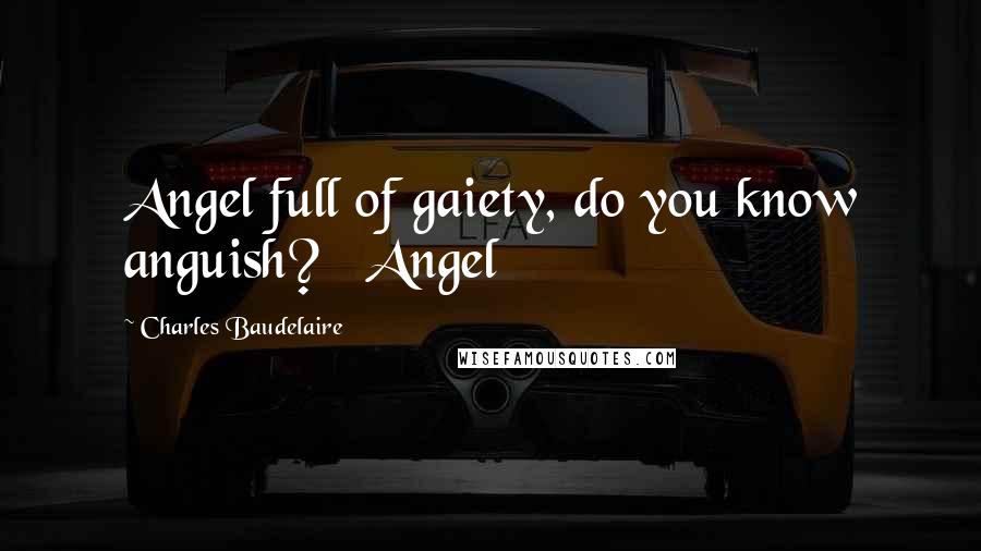 Charles Baudelaire Quotes: Angel full of gaiety, do you know anguish? Angel