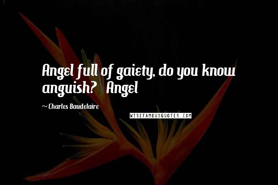 Charles Baudelaire Quotes: Angel full of gaiety, do you know anguish? Angel