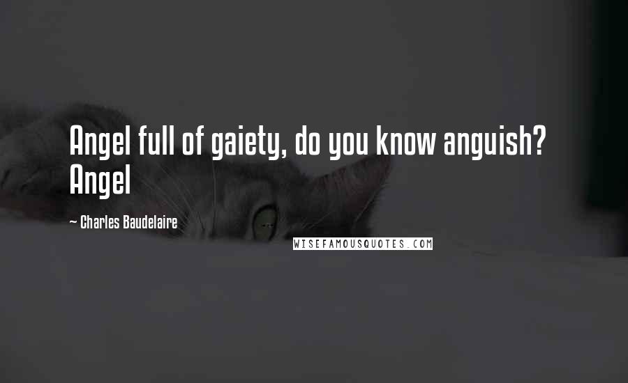 Charles Baudelaire Quotes: Angel full of gaiety, do you know anguish? Angel