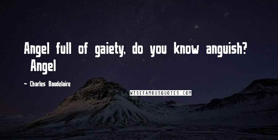Charles Baudelaire Quotes: Angel full of gaiety, do you know anguish? Angel