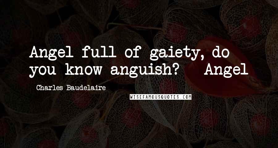 Charles Baudelaire Quotes: Angel full of gaiety, do you know anguish? Angel