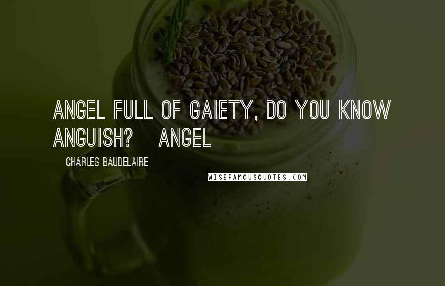 Charles Baudelaire Quotes: Angel full of gaiety, do you know anguish? Angel