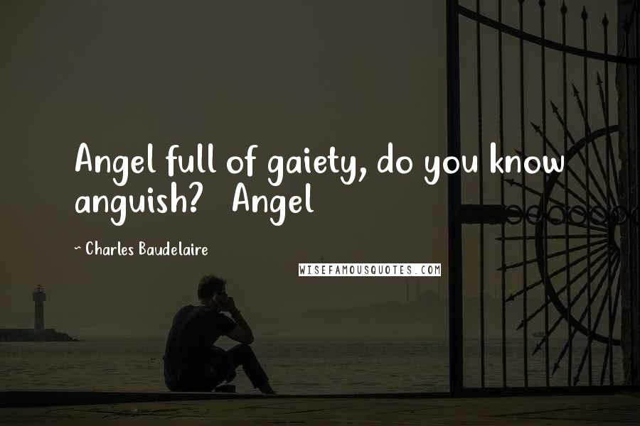Charles Baudelaire Quotes: Angel full of gaiety, do you know anguish? Angel