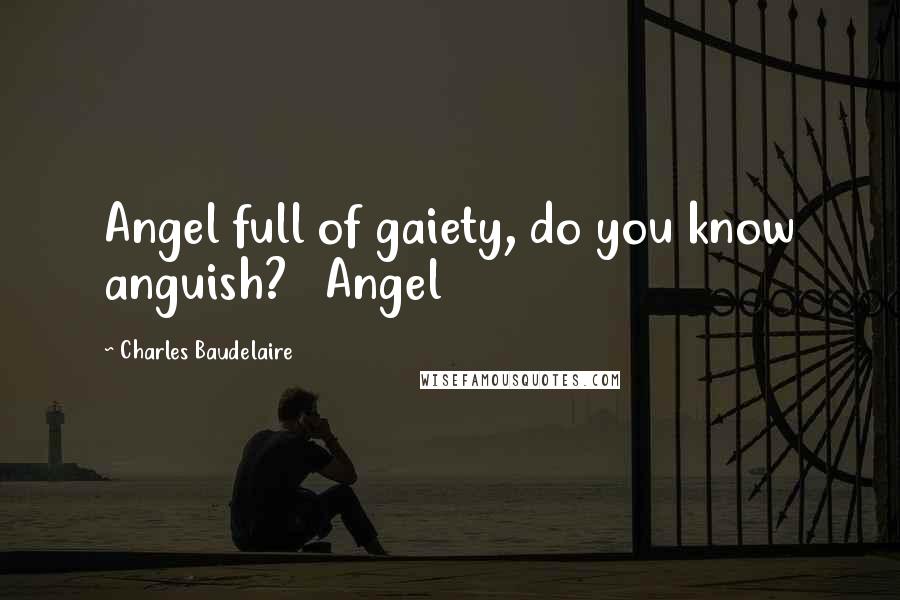 Charles Baudelaire Quotes: Angel full of gaiety, do you know anguish?   Angel