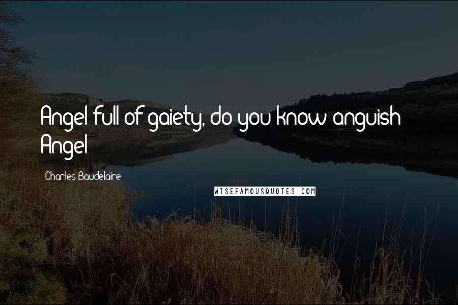 Charles Baudelaire Quotes: Angel full of gaiety, do you know anguish?   Angel