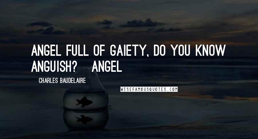 Charles Baudelaire Quotes: Angel full of gaiety, do you know anguish?   Angel