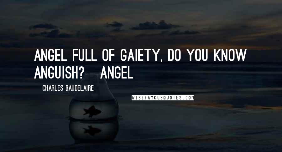 Charles Baudelaire Quotes: Angel full of gaiety, do you know anguish? Angel