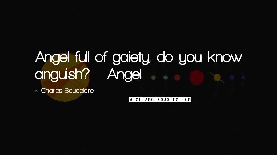 Charles Baudelaire Quotes: Angel full of gaiety, do you know anguish? Angel