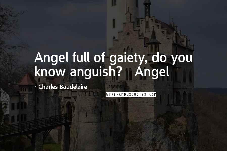 Charles Baudelaire Quotes: Angel full of gaiety, do you know anguish? Angel