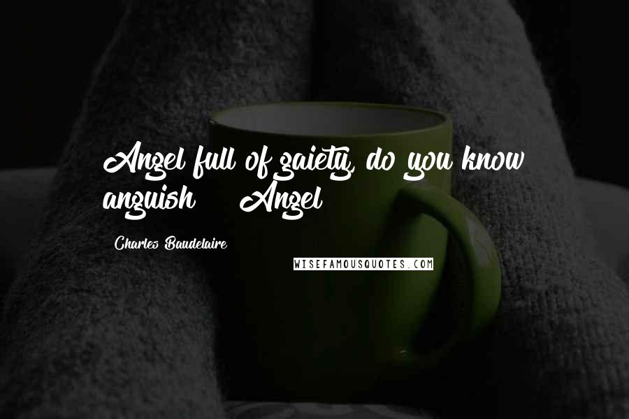 Charles Baudelaire Quotes: Angel full of gaiety, do you know anguish? Angel