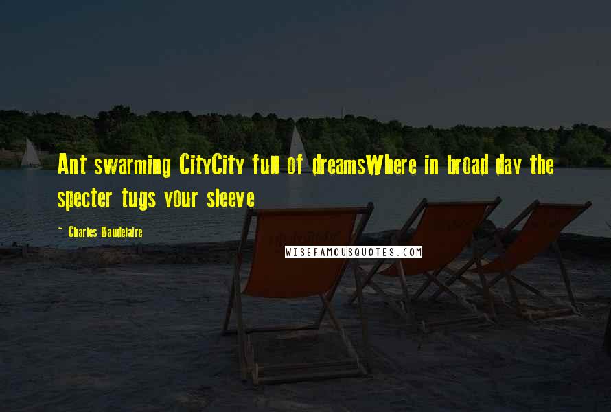Charles Baudelaire Quotes: Ant swarming CityCity full of dreamsWhere in broad day the specter tugs your sleeve
